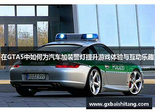 在GTA5中如何为汽车加装警灯提升游戏体验与互动乐趣