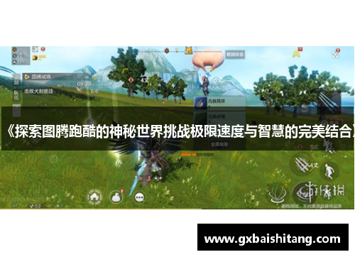 《探索图腾跑酷的神秘世界挑战极限速度与智慧的完美结合》