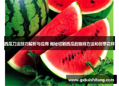 西瓜刀法技巧解析与应用 揭秘切割西瓜的独特方法和创意花样